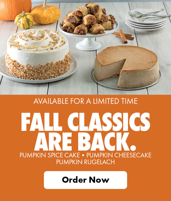 Available For a Limited Time Fall Classics Are Back. Pumpkin Spice Cake, Pumpkin Cheesecake, Pumpkin Rugelach 